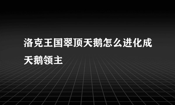 洛克王国翠顶天鹅怎么进化成天鹅领主