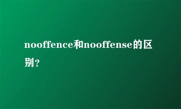 nooffence和nooffense的区别？