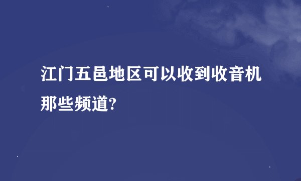 江门五邑地区可以收到收音机那些频道?