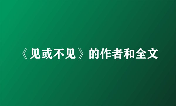 《见或不见》的作者和全文