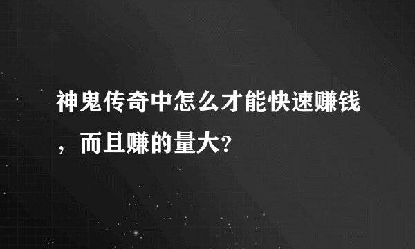 神鬼传奇中怎么才能快速赚钱，而且赚的量大？