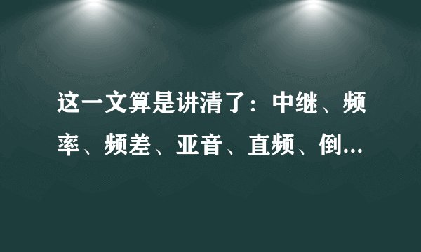 这一文算是讲清了：中继、频率、频差、亚音、直频、倒频，还在傻傻分不清？