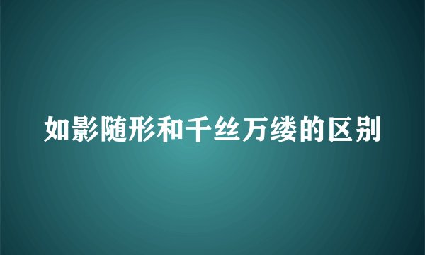 如影随形和千丝万缕的区别