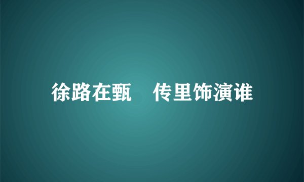 徐路在甄嬛传里饰演谁