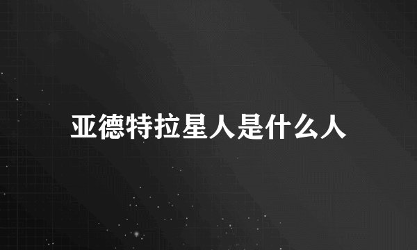 亚德特拉星人是什么人