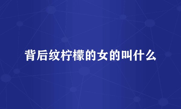 背后纹柠檬的女的叫什么
