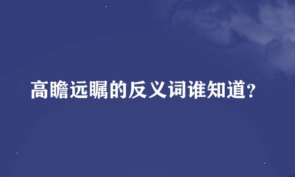 高瞻远瞩的反义词谁知道？