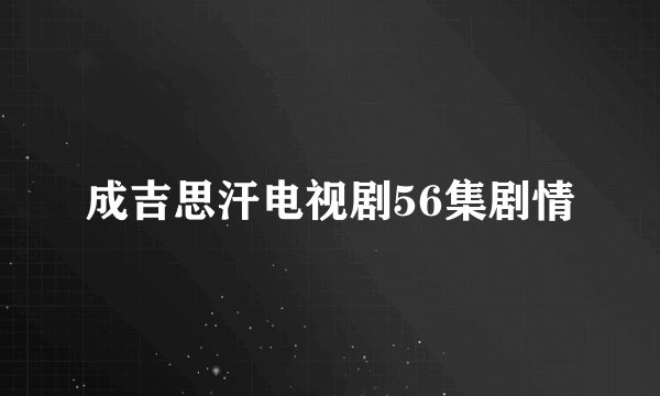 成吉思汗电视剧56集剧情