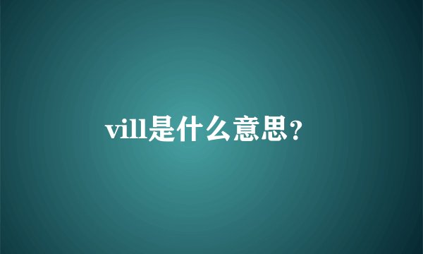 vill是什么意思?