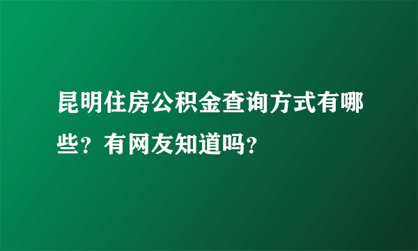 昆明住房公积金查询方式有哪些？有网友知道吗？