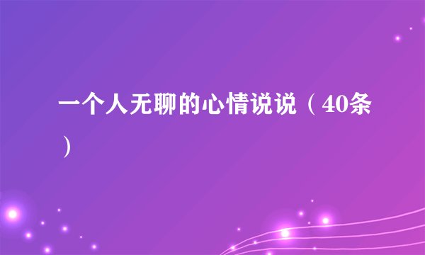 一个人无聊的心情说说（40条）