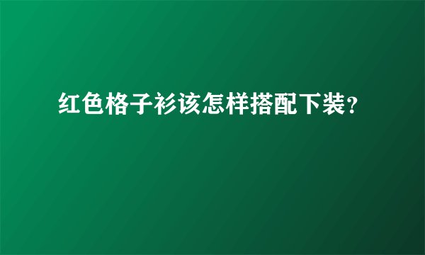 红色格子衫该怎样搭配下装？