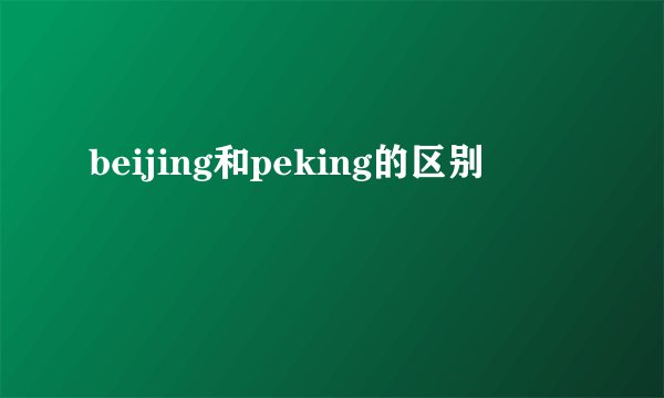 beijing和peking的区别