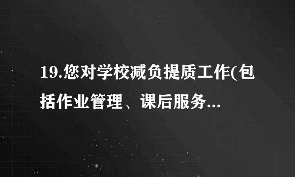 19.您对学校减负提质工作(包括作业管理、课后服务、课堂教学等)有什么意见？