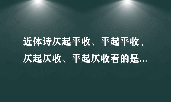 近体诗仄起平收、平起平收、仄起仄收、平起仄收看的是首句还是...