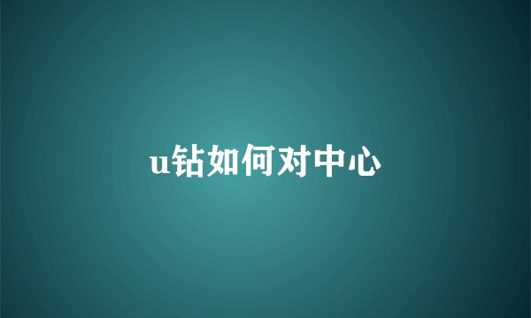 u钻如何对中心