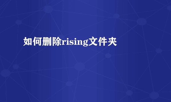 如何删除rising文件夹