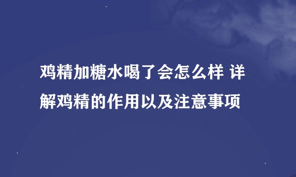 鸡精加糖水喝了会怎么样 详解鸡精的作用以及注意事项
