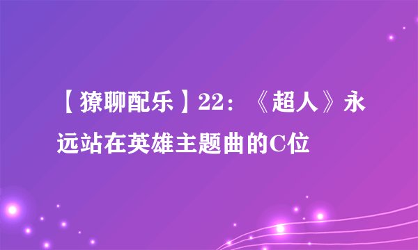 【獠聊配乐】22：《超人》永远站在英雄主题曲的C位
