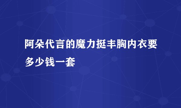 阿朵代言的魔力挺丰胸内衣要多少钱一套