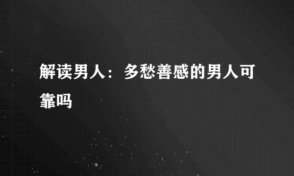 解读男人：多愁善感的男人可靠吗