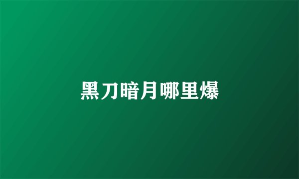 黑刀暗月哪里爆