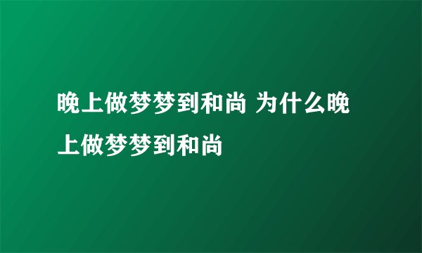 晚上做梦梦到和尚 为什么晚上做梦梦到和尚