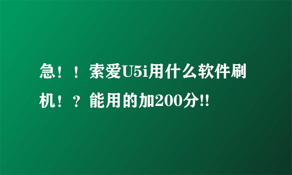 急！！索爱U5i用什么软件刷机！？能用的加200分!!