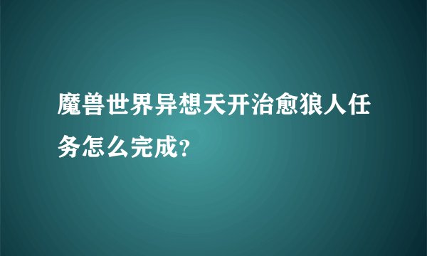 魔兽世界异想天开治愈狼人任务怎么完成？