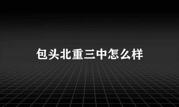 包头北重三中怎么样