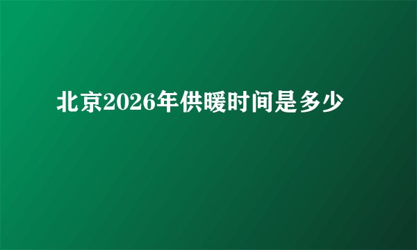 北京2026年供暖时间是多少