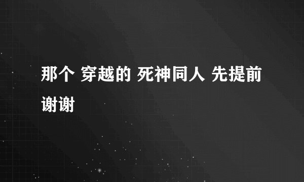 那个 穿越的 死神同人 先提前谢谢