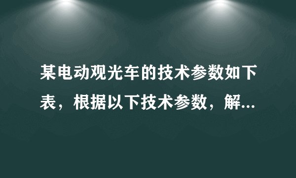某电动观光车的技术参数如下表，根据以下技术参数，解答下列问题：（g取10N/kg）    空车质量[来源:学科