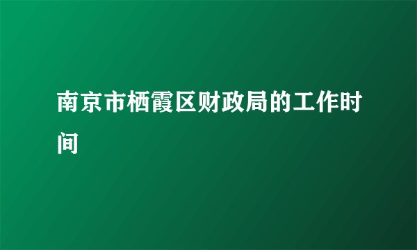 南京市栖霞区财政局的工作时间