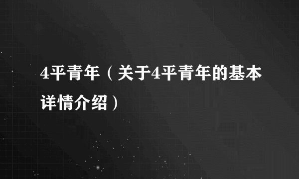 4平青年（关于4平青年的基本详情介绍）