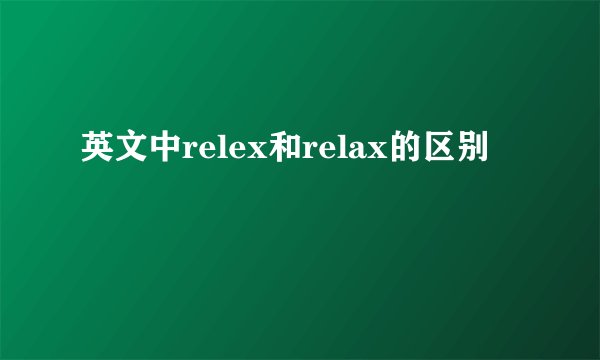 英文中relex和relax的区别