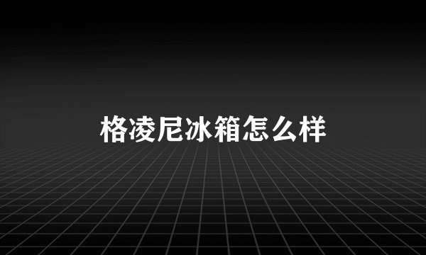 格凌尼冰箱怎么样