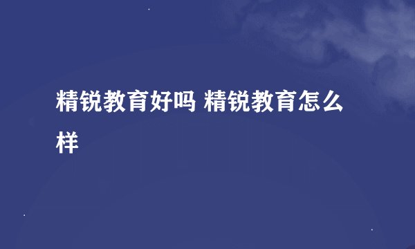 精锐教育好吗 精锐教育怎么样