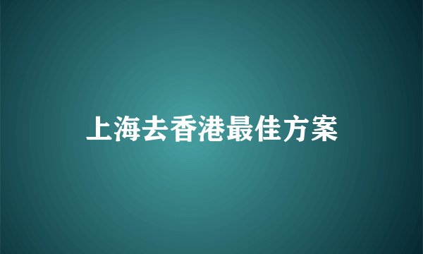 上海去香港最佳方案