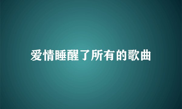 爱情睡醒了所有的歌曲
