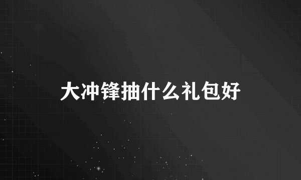 大冲锋抽什么礼包好