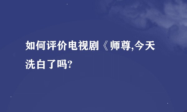 如何评价电视剧《师尊,今天洗白了吗?