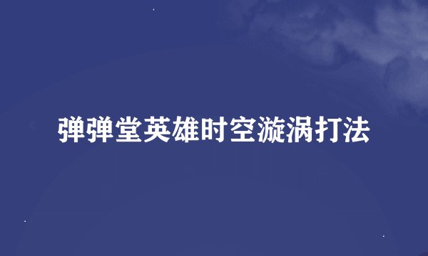 弹弹堂英雄时空漩涡打法