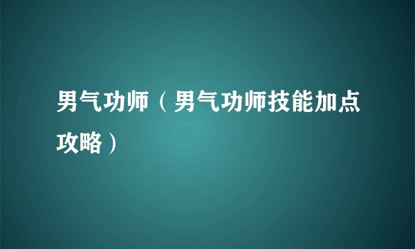 男气功师（男气功师技能加点攻略）