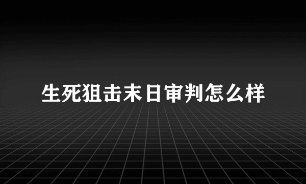 生死狙击末日审判怎么样