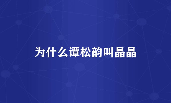 为什么谭松韵叫晶晶