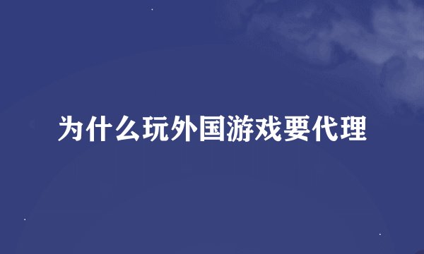 为什么玩外国游戏要代理