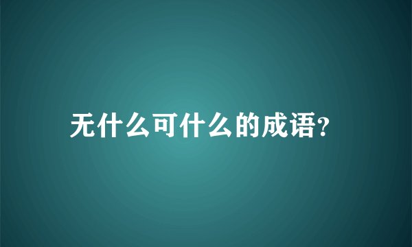 无什么可什么的成语？