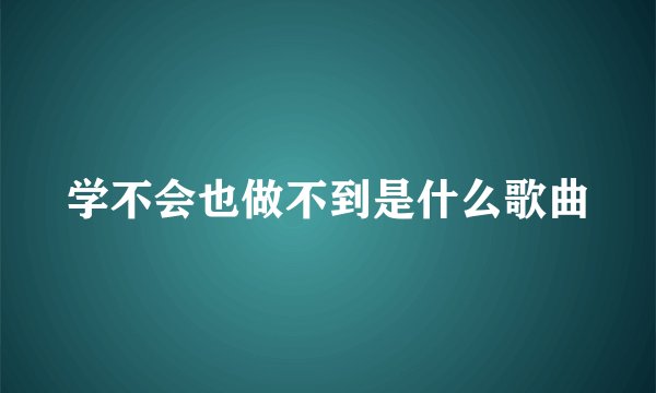 学不会也做不到是什么歌曲