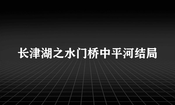 长津湖之水门桥中平河结局